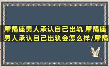 摩羯座男人承认自己出轨 摩羯座男人承认自己出轨会怎么样/摩羯座男人承认自己出轨 摩羯座男人承认自己出轨会怎么样-我的网站